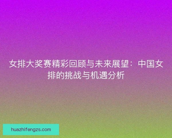 女排大奖赛精彩回顾与未来展望：中国女排的挑战与机遇分析