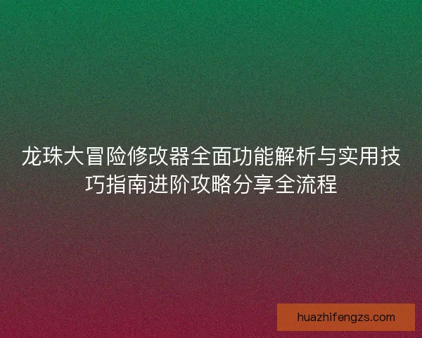 龙珠大冒险修改器全面功能解析与实用技巧指南进阶攻略分享全流程